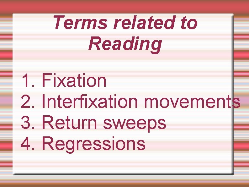 Terms related to Reading 1. Fixation 2. Interfixation movements 3. Return sweeps 4. Regressions