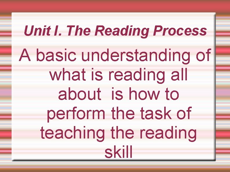 Unit I. The Reading Process A basic understanding of what is reading all about