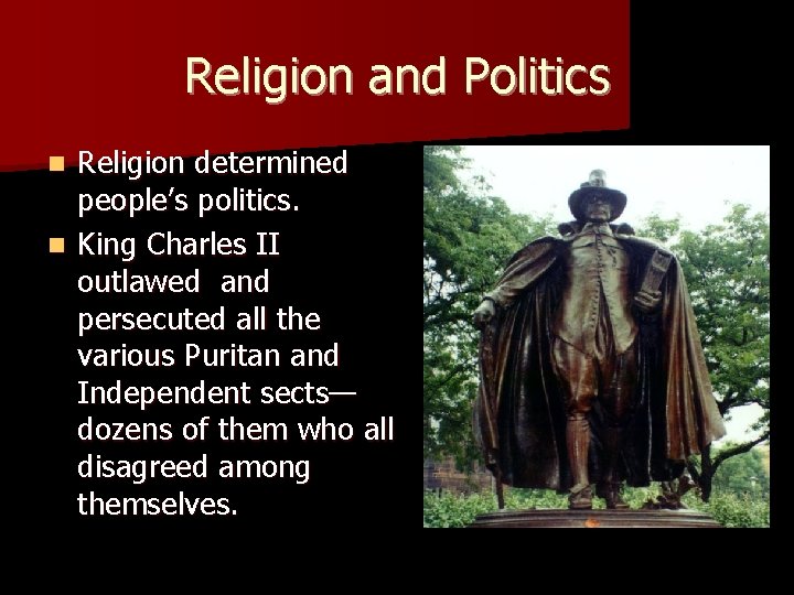 Religion and Politics Religion determined people’s politics. n King Charles II outlawed and persecuted