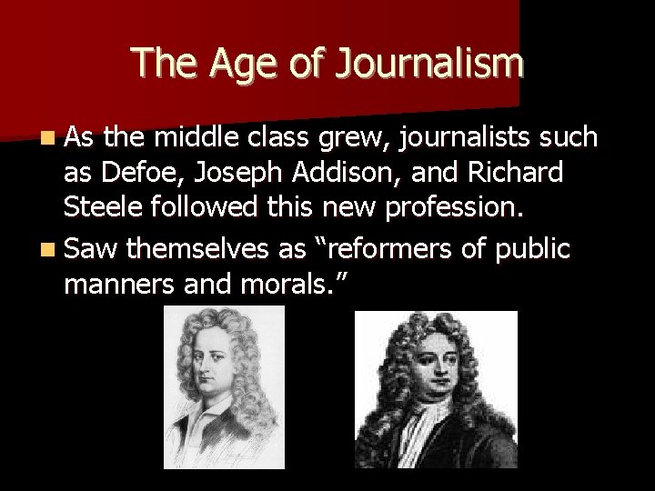 The Age of Journalism n As the middle class grew, journalists such as Defoe,