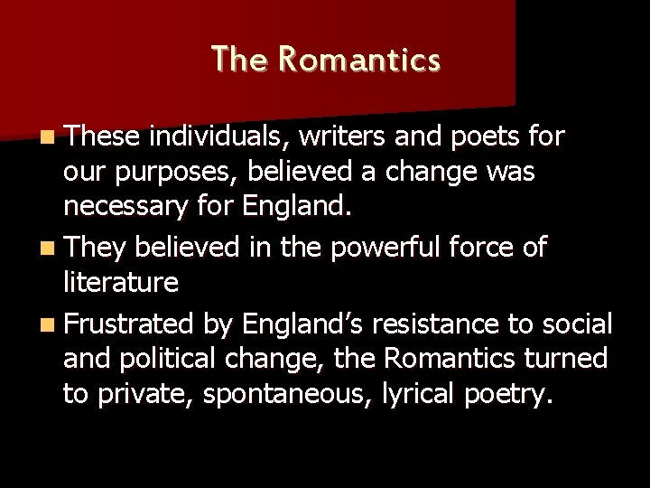 The Romantics n These individuals, writers and poets for our purposes, believed a change