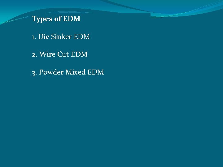 Types of EDM 1. Die Sinker EDM 2. Wire Cut EDM 3. Powder Mixed