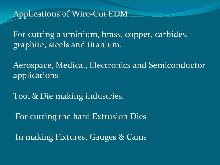 Applications of Wire-Cut EDM For cutting aluminium, brass, copper, carbides, graphite, steels and titanium.