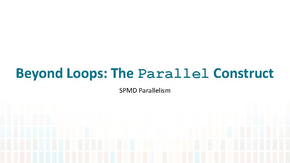 Beyond Loops: The Parallel Construct SPMD Parallelism 