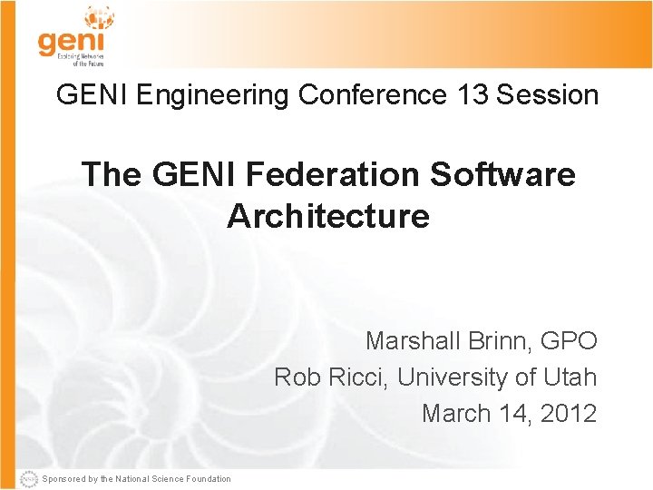 GENI Engineering Conference 13 Session The GENI Federation Software Architecture Marshall Brinn, GPO Rob
