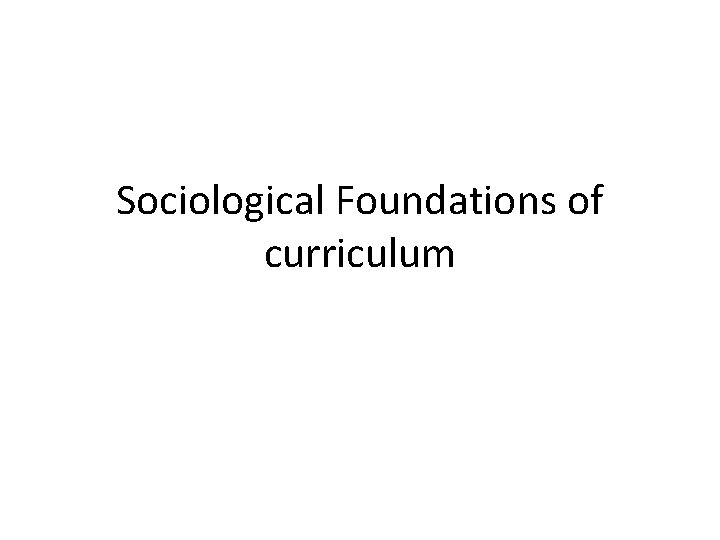 Sociological Foundations of curriculum 