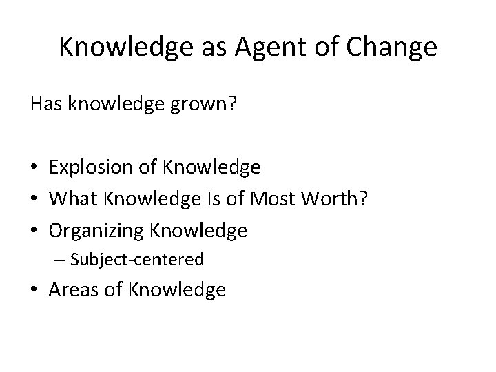 Knowledge as Agent of Change Has knowledge grown? • Explosion of Knowledge • What