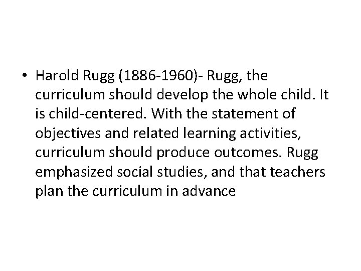  • Harold Rugg (1886 -1960)- Rugg, the curriculum should develop the whole child.
