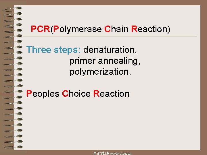 PCR(Polymerase Chain Reaction) Three steps: denaturation, primer annealing, polymerization. Peoples Choice Reaction 生命经纬 www.