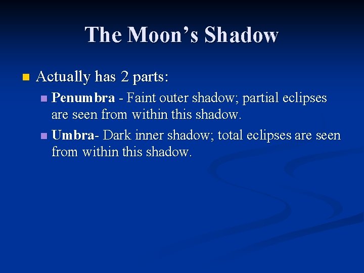 The Moon’s Shadow n Actually has 2 parts: Penumbra - Faint outer shadow; partial