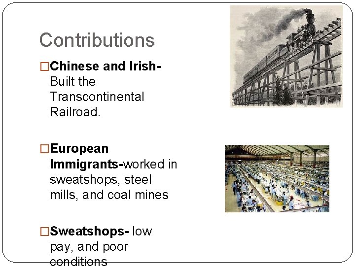 Contributions �Chinese and Irish- Built the Transcontinental Railroad. �European Immigrants-worked in sweatshops, steel mills,