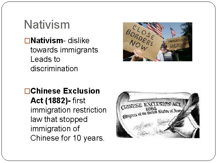 Nativism �Nativism- dislike towards immigrants Leads to discrimination �Chinese Exclusion Act (1882)- first immigration