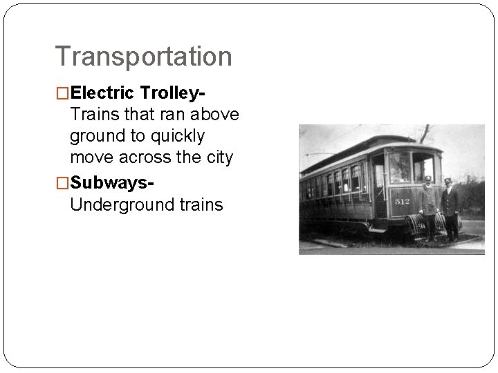 Transportation �Electric Trolley- Trains that ran above ground to quickly move across the city