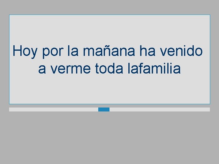 Hoy por la mañana ha venido a verme toda lafamilia 