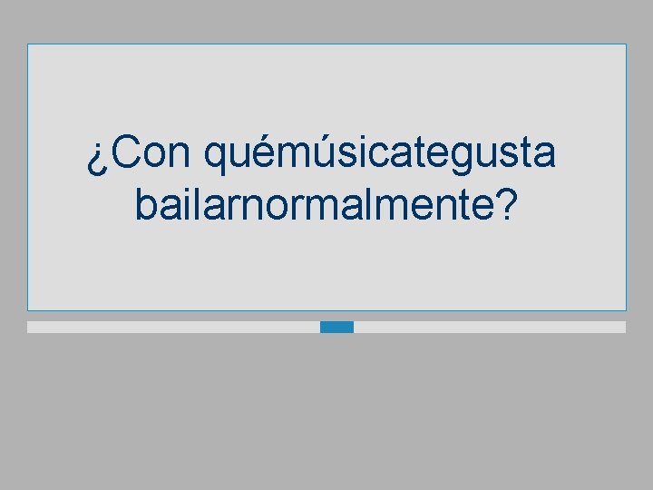 ¿Con quémúsicategusta bailarnormalmente? 