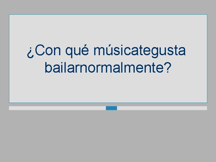 ¿Con qué músicategusta bailarnormalmente? 