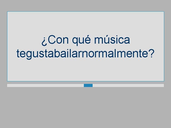 ¿Con qué música tegustabailarnormalmente? 