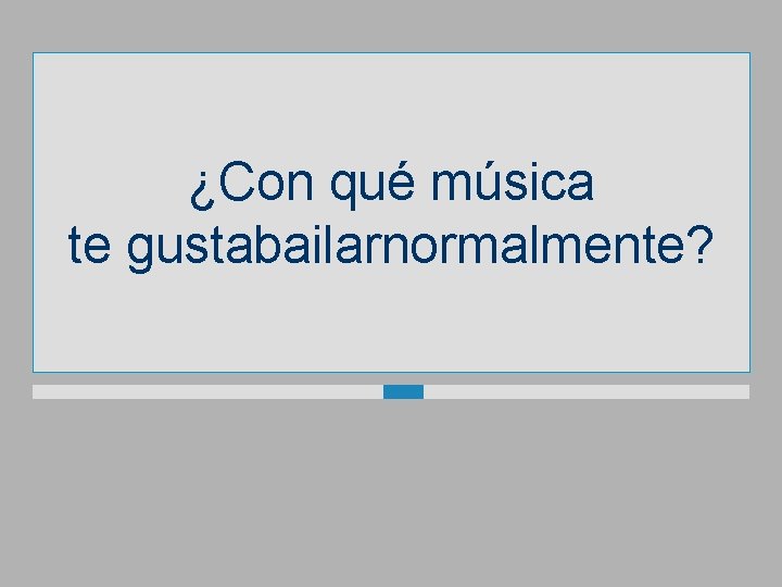 ¿Con qué música te gustabailarnormalmente? 