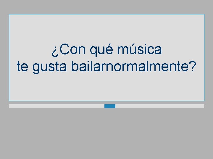 ¿Con qué música te gusta bailarnormalmente? 