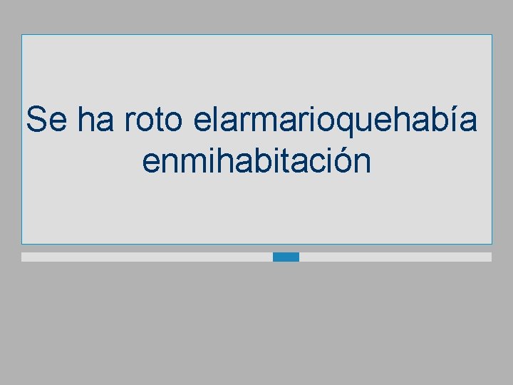 Se ha roto elarmarioquehabía enmihabitación 