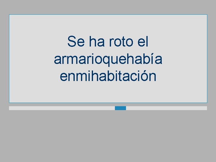 Se ha roto el armarioquehabía enmihabitación 