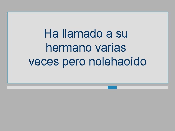 Ha llamado a su hermano varias veces pero nolehaoído 