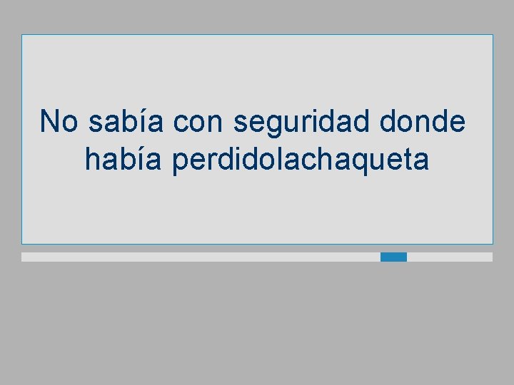 No sabía con seguridad donde había perdidolachaqueta 