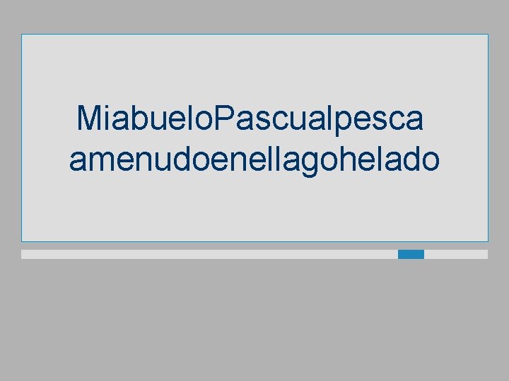 Miabuelo. Pascualpesca amenudoenellagohelado 