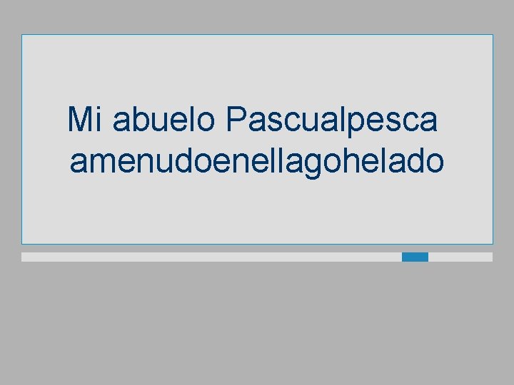 Mi abuelo Pascualpesca amenudoenellagohelado 