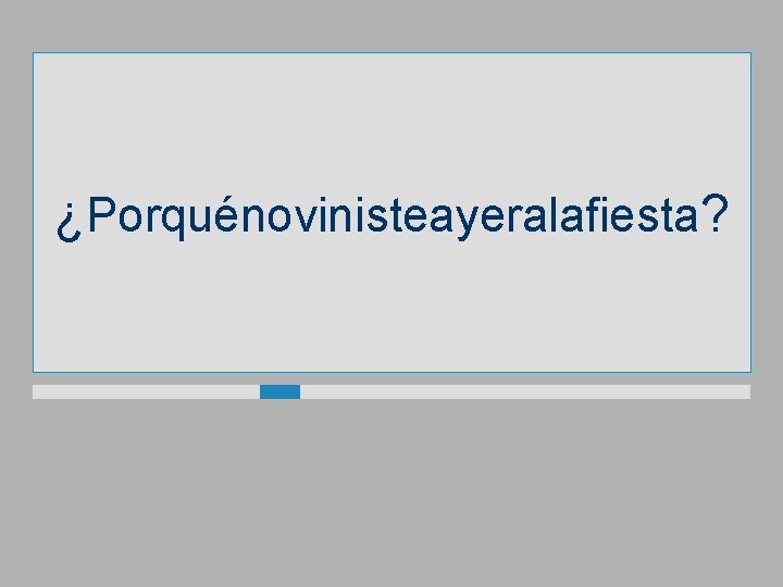 ¿Porquénovinisteayeralafiesta? 