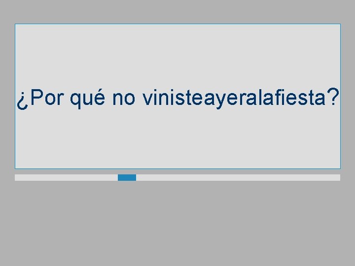 ¿Por qué no vinisteayeralafiesta? 