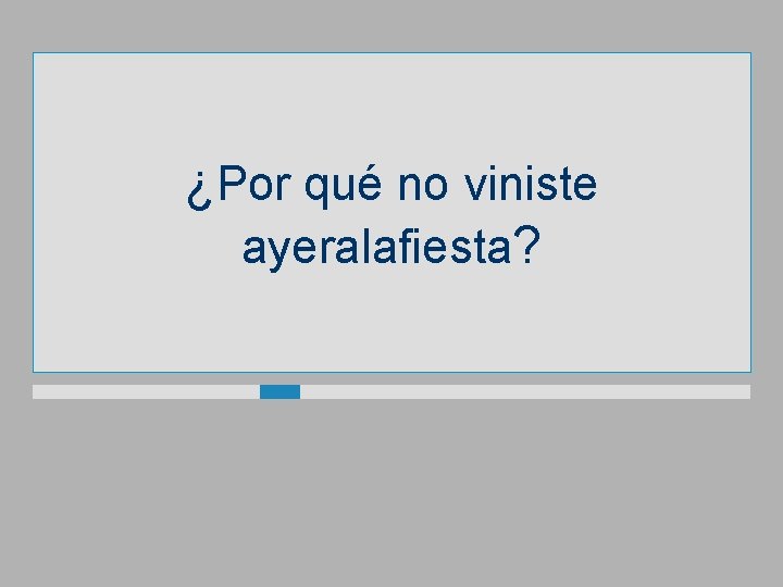 ¿Por qué no viniste ayeralafiesta? 