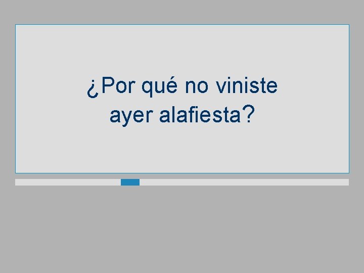 ¿Por qué no viniste ayer alafiesta? 