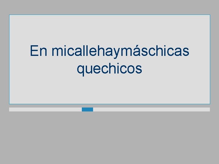 En micallehaymáschicas quechicos 