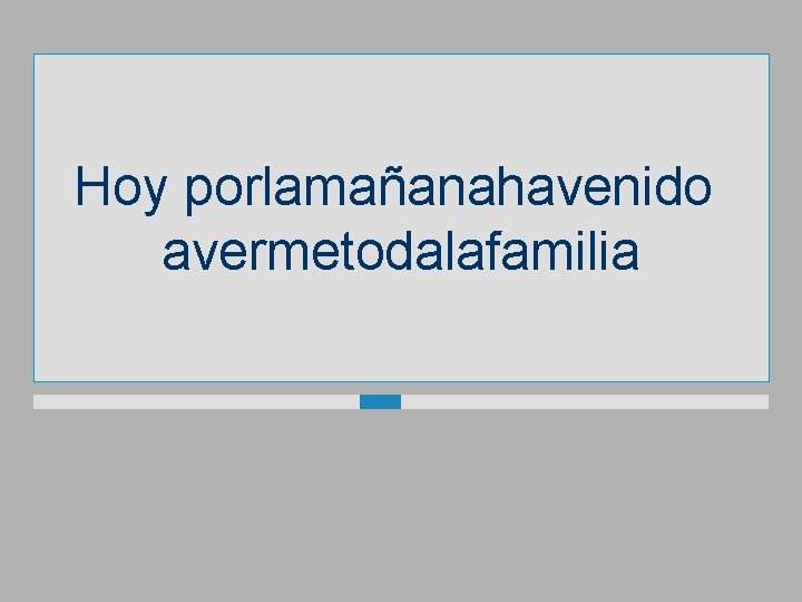 Hoy porlamañanahavenido avermetodalafamilia 