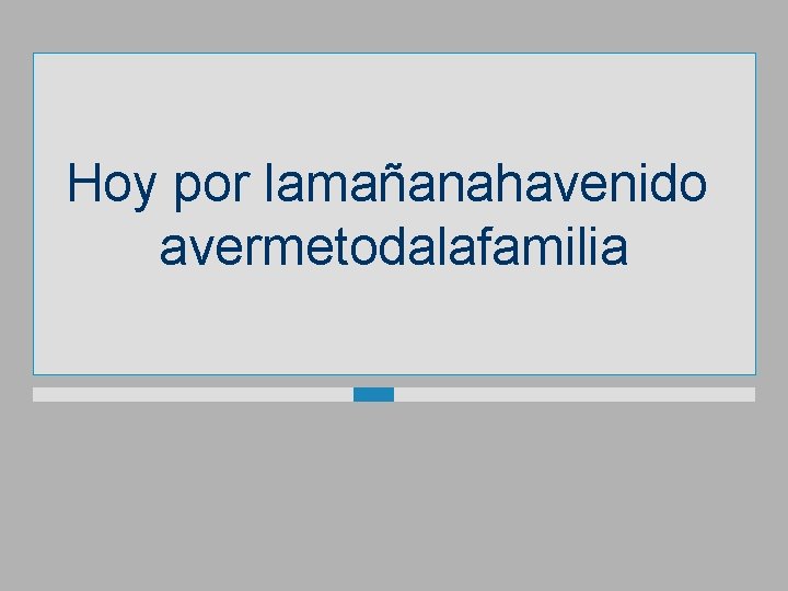 Hoy por lamañanahavenido avermetodalafamilia 