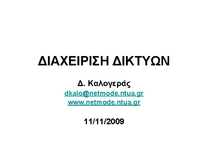 ΔΙΑΧΕΙΡΙΣΗ ΔΙΚΤΥΩΝ Δ. Καλογεράς dkalo@netmode. ntua. gr www. netmode. ntua. gr 11/11/2009 