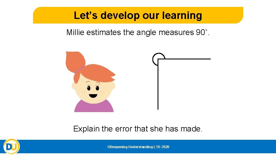Let’s develop our learning Millie estimates the angle measures 90˚. Explain the error that Let’s develop our learning Millie estimates the angle measures 90˚. Explain the error that