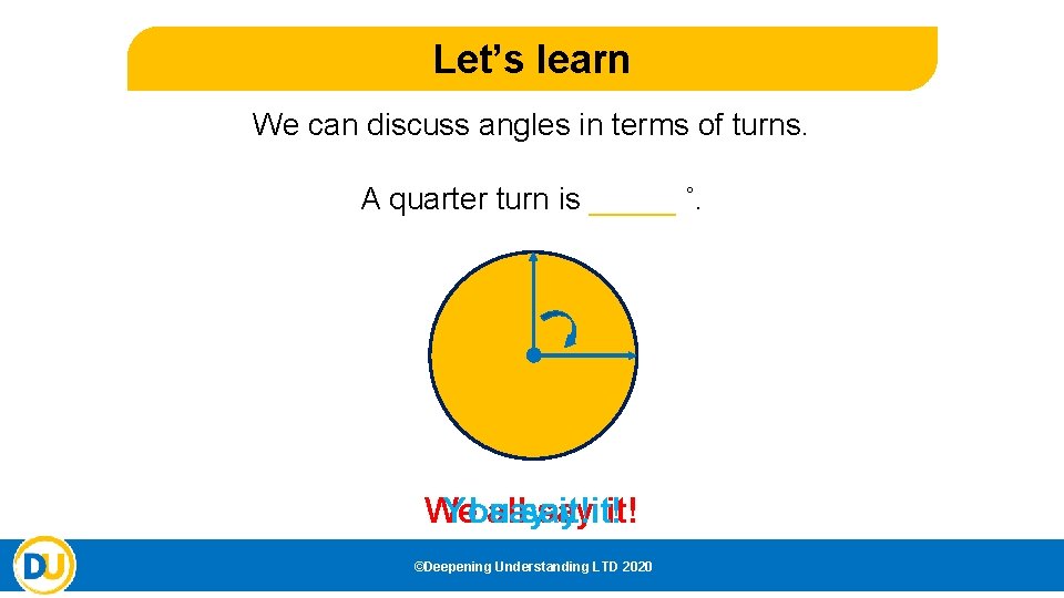 Let’s learn We can discuss angles in terms of turns. A quarter turn is Let’s learn We can discuss angles in terms of turns. A quarter turn is