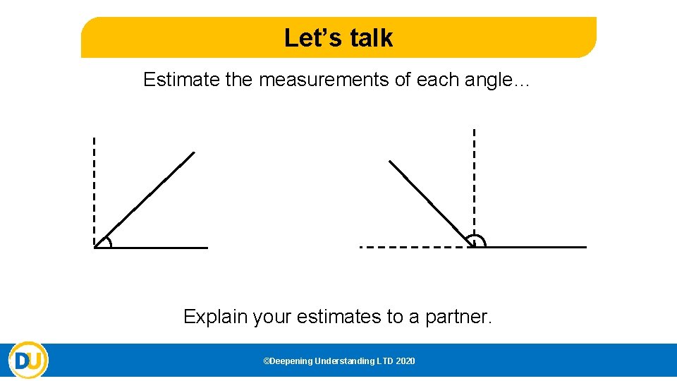 Let’s talk Estimate the measurements of each angle… Explain your estimates to a partner. Let’s talk Estimate the measurements of each angle… Explain your estimates to a partner.