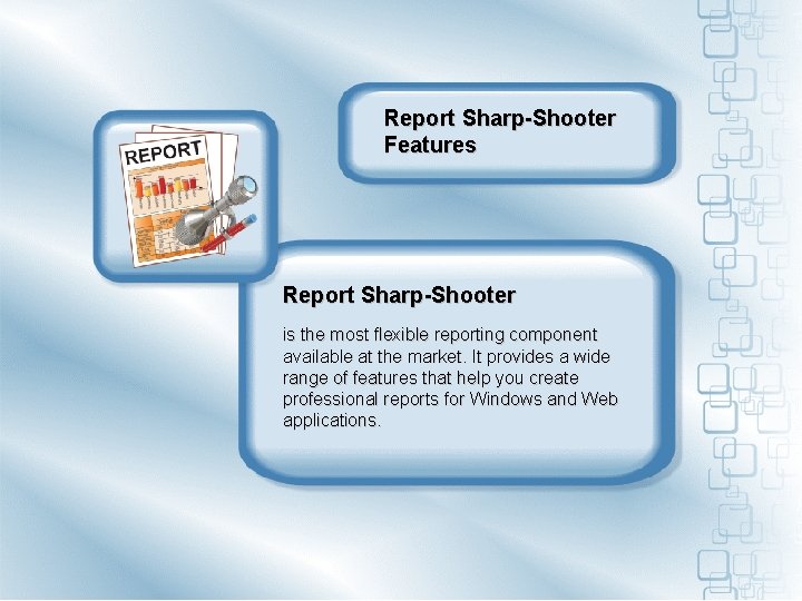 Report Sharp-Shooter Features Report Sharp-Shooter is the most flexible reporting component available at the