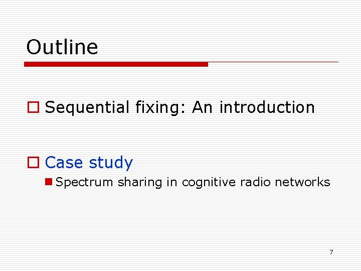 Outline o Sequential fixing: An introduction o Case study n Spectrum sharing in cognitive