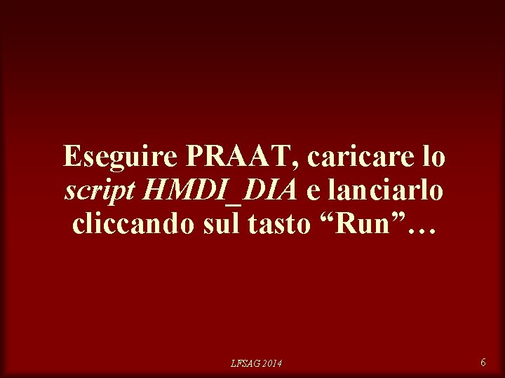 Eseguire PRAAT, caricare lo script HMDI_DIA e lanciarlo cliccando sul tasto “Run”… LFSAG 2014