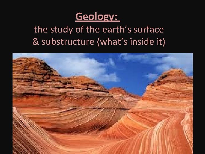 Geology: the study of the earth’s surface & substructure (what’s inside it) 