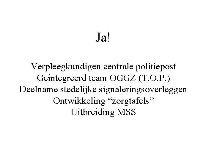 Ja! Verpleegkundigen centrale politiepost Geintegreerd team OGGZ (T. O. P. ) Deelname stedelijke signaleringsoverleggen Ja! Verpleegkundigen centrale politiepost Geintegreerd team OGGZ (T. O. P. ) Deelname stedelijke signaleringsoverleggen