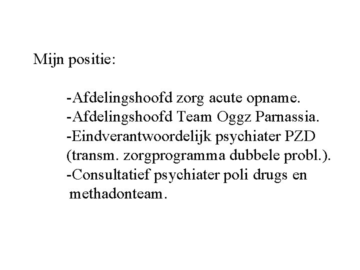 Mijn positie: -Afdelingshoofd zorg acute opname. -Afdelingshoofd Team Oggz Parnassia. -Eindverantwoordelijk psychiater PZD (transm.