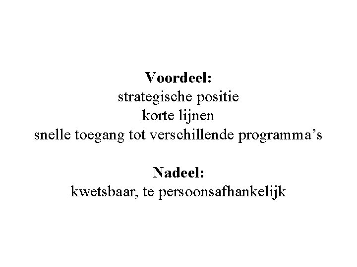 Voordeel: strategische positie korte lijnen snelle toegang tot verschillende programma’s Nadeel: kwetsbaar, te persoonsafhankelijk