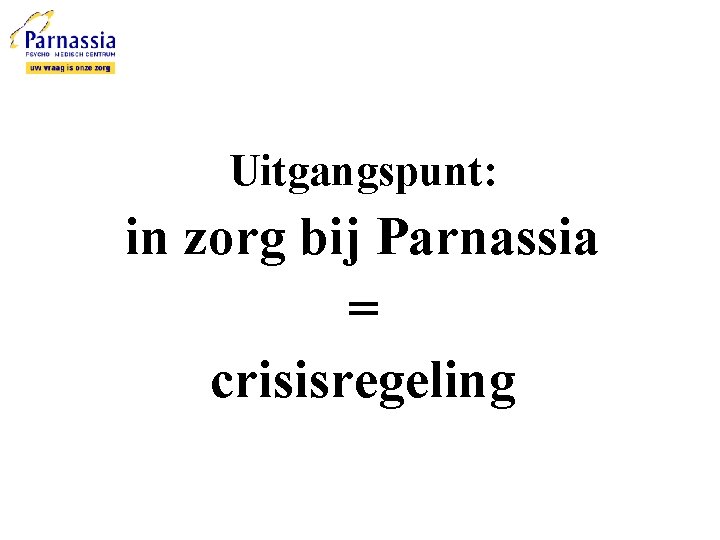 Uitgangspunt: in zorg bij Parnassia = crisisregeling 