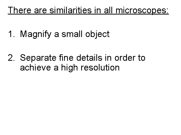 There are similarities in all microscopes: 1. Magnify a small object 2. Separate fine