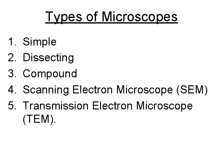 Types of Microscopes 1. 2. 3. 4. 5. Simple Dissecting Compound Scanning Electron Microscope